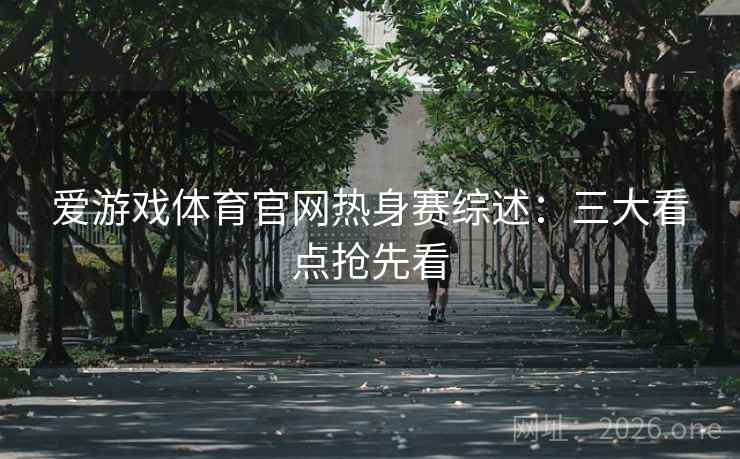 爱游戏体育官网热身赛综述：三大看点抢先看  第2张