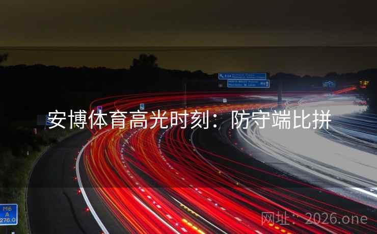 安博体育高光时刻：防守端比拼