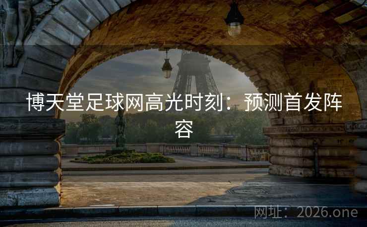 博天堂足球网高光时刻：预测首发阵容