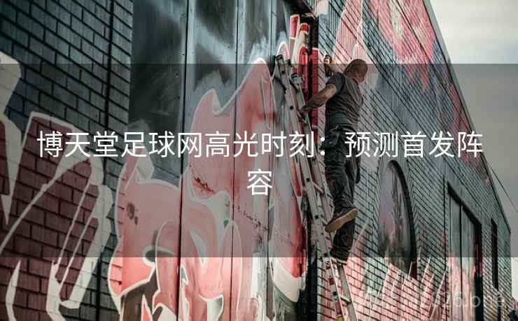 博天堂足球网高光时刻：预测首发阵容  第2张