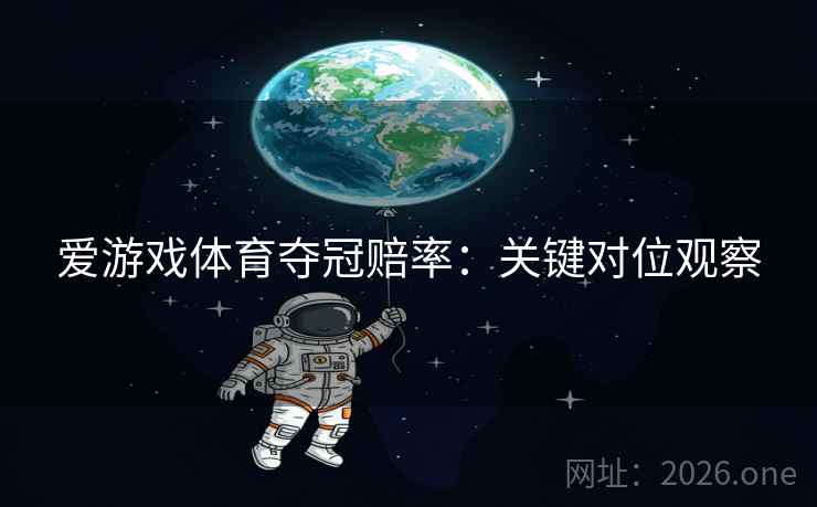 爱游戏体育夺冠赔率：关键对位观察