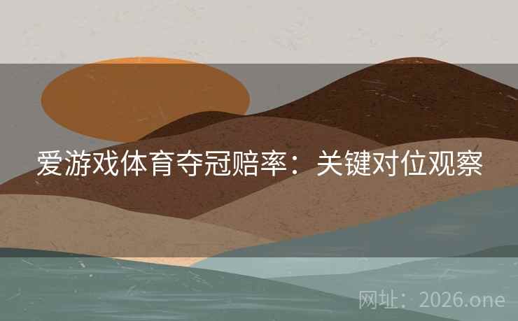 爱游戏体育夺冠赔率：关键对位观察  第2张