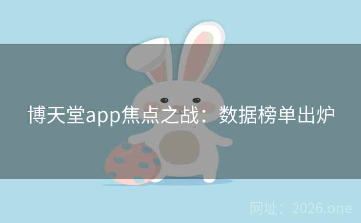 博天堂app焦点之战：数据榜单出炉  第2张