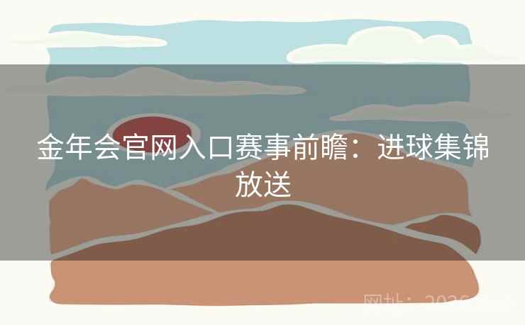 金年会官网入口赛事前瞻：进球集锦放送  第2张