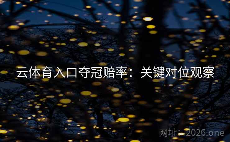 云体育入口夺冠赔率：关键对位观察  第2张