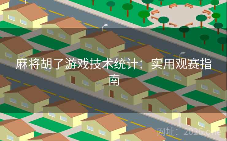 麻将胡了游戏技术统计:实用观赛指南  第2张 麻将胡了游戏技术统计:实用观赛指南  第2张