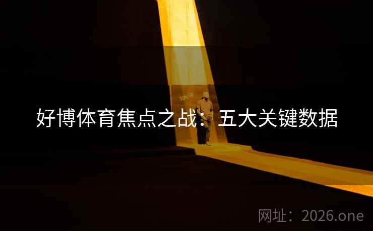 好博体育焦点之战:五大关键数据