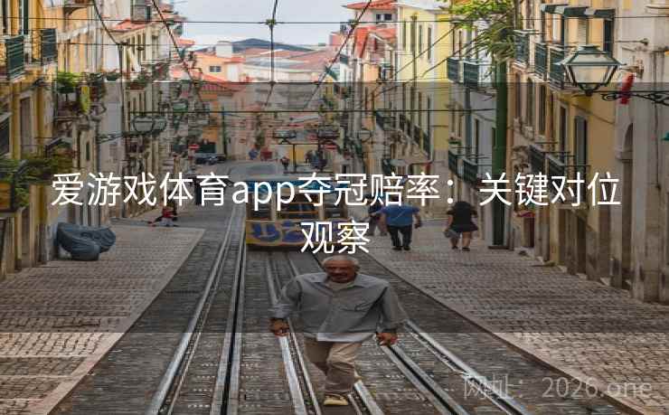 爱游戏体育app夺冠赔率:关键对位观察