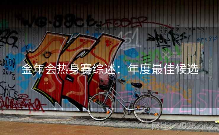 金年会热身赛综述:年度最佳候选  第2张 金年会热身赛综述:年度最佳候选  第2张