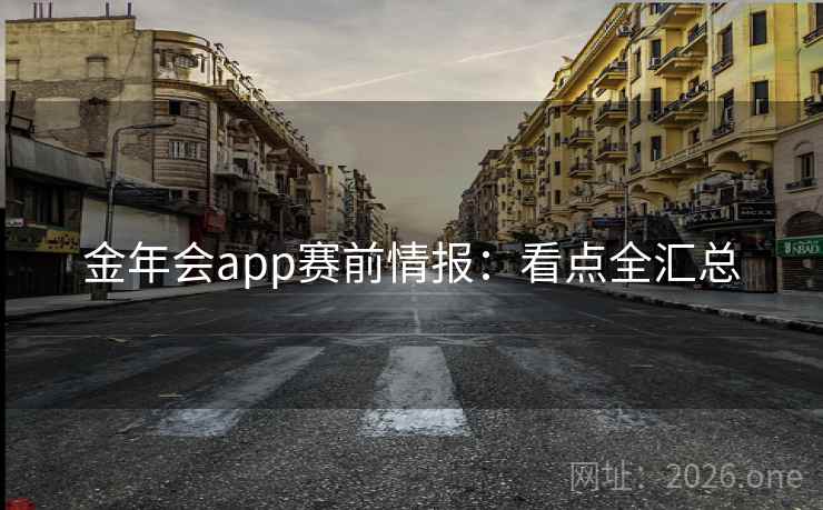 金年会app赛前情报:看点全汇总  第2张 金年会app赛前情报:看点全汇总  第2张