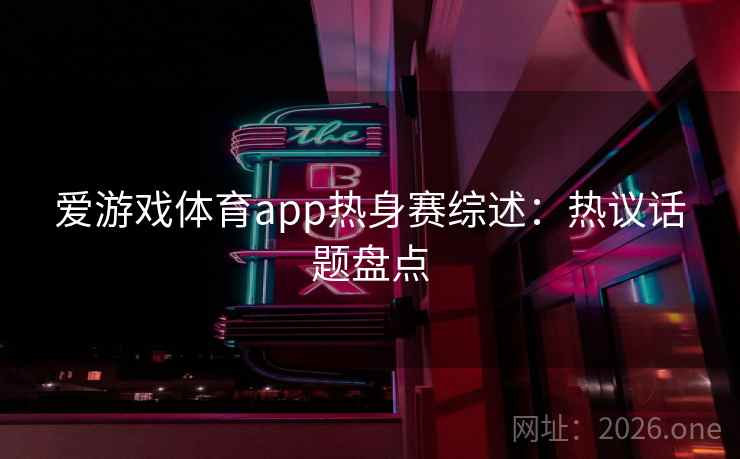 爱游戏体育app热身赛综述:热议话题盘点