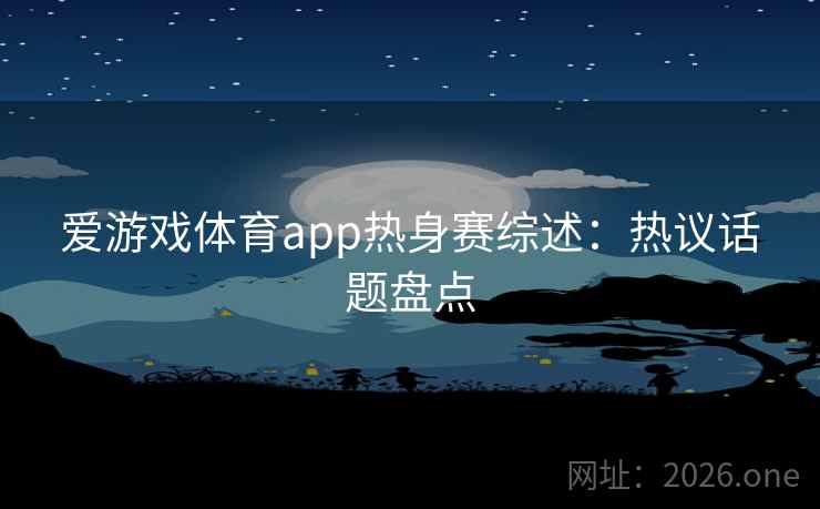 爱游戏体育app热身赛综述:热议话题盘点  第2张 爱游戏体育app热身赛综述:热议话题盘点  第2张
