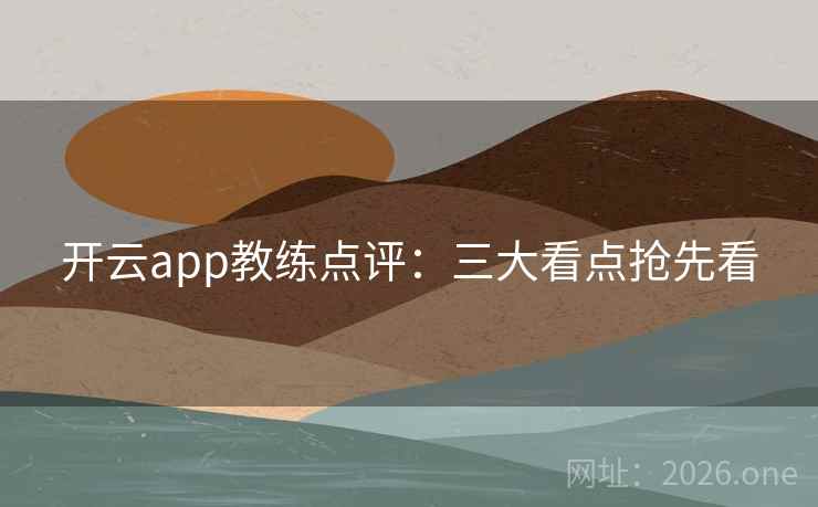 开云app教练点评:三大看点抢先看  第2张 开云app教练点评:三大看点抢先看  第2张
