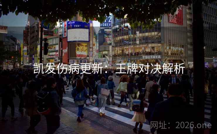 凯发伤病更新:王牌对决解析