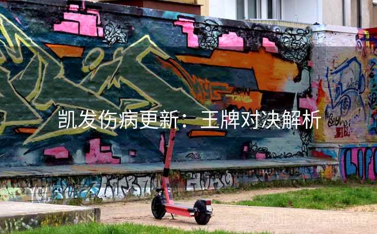凯发伤病更新:王牌对决解析  第2张 凯发伤病更新:王牌对决解析  第2张