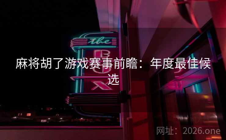 麻将胡了游戏赛事前瞻:年度最佳候选