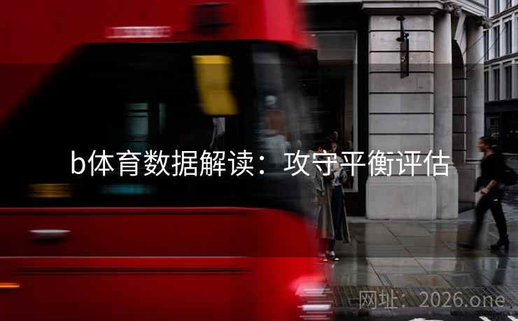b体育数据解读:攻守平衡评估  第2张 b体育数据解读:攻守平衡评估  第2张