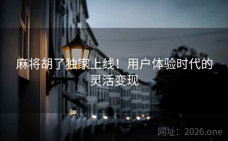 麻将胡了独家上线!用户体验时代的灵活变现  第2张 麻将胡了独家上线!用户体验时代的灵活变现  第2张