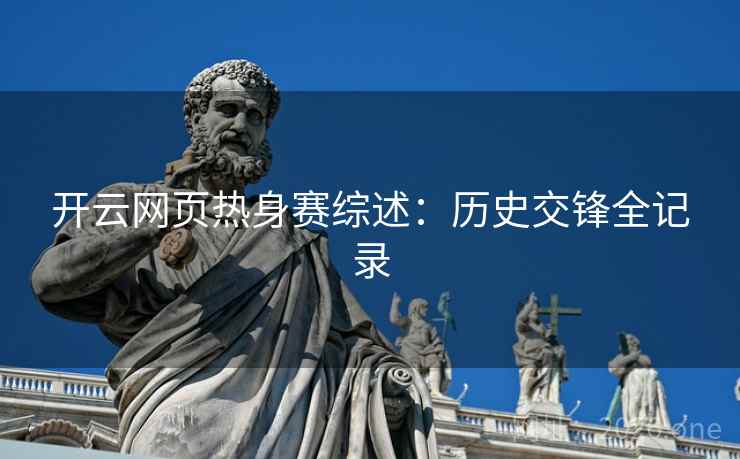 开云网页热身赛综述:历史交锋全记录  第2张 开云网页热身赛综述:历史交锋全记录  第2张
