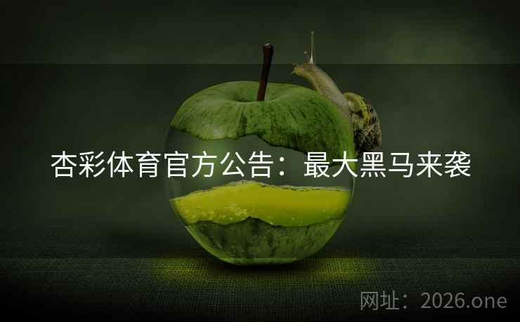 杏彩体育官方公告:最大黑马来袭