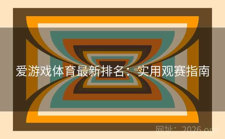 爱游戏体育最新排名:实用观赛指南