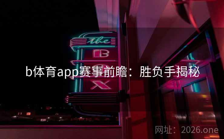 b体育app赛事前瞻:胜负手揭秘  第2张 b体育app赛事前瞻:胜负手揭秘  第2张