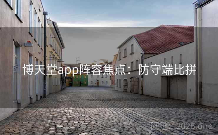 博天堂app阵容焦点:防守端比拼