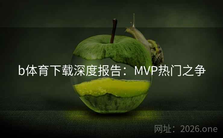 b体育下载深度报告:MVP热门之争  第2张 b体育下载深度报告:MVP热门之争  第2张