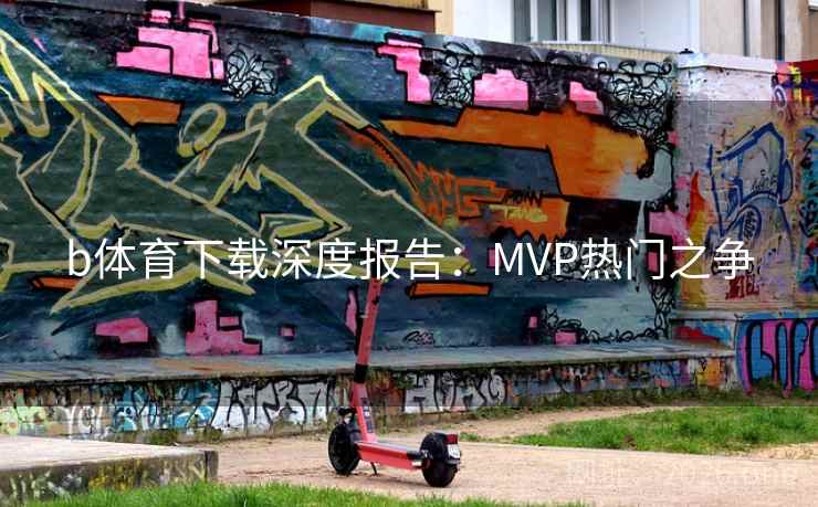 b体育下载深度报告:MVP热门之争