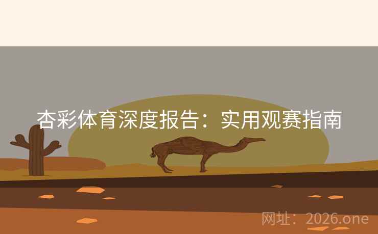 杏彩体育深度报告:实用观赛指南  第2张 杏彩体育深度报告:实用观赛指南  第2张