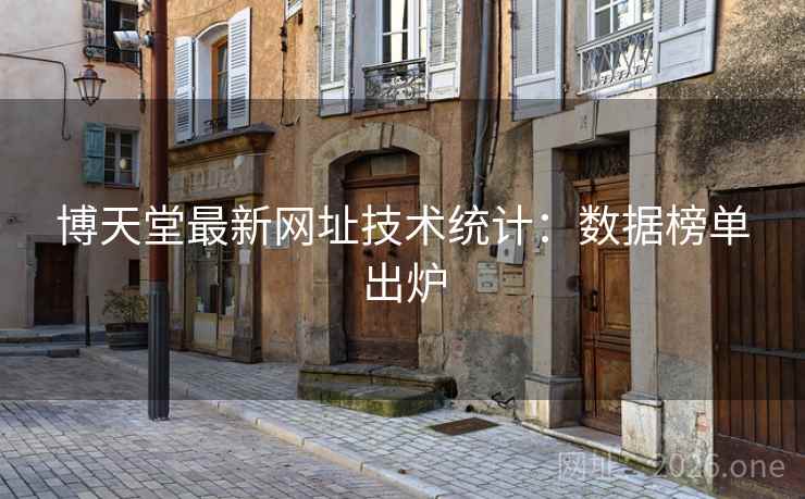 博天堂最新网址技术统计:数据榜单出炉