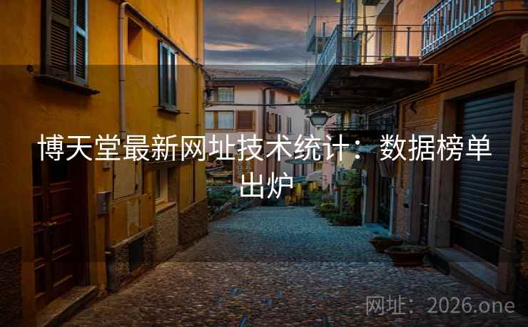 博天堂最新网址技术统计:数据榜单出炉  第2张 博天堂最新网址技术统计:数据榜单出炉  第2张