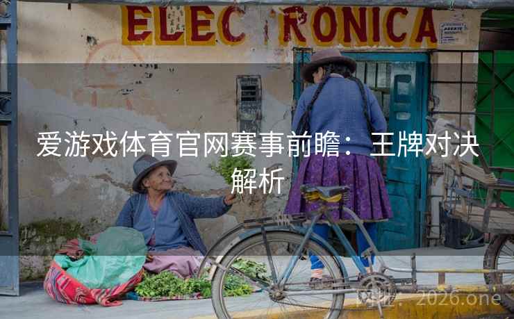 爱游戏体育官网赛事前瞻:王牌对决解析