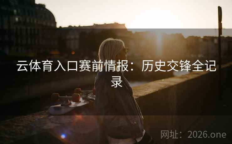 云体育入口赛前情报:历史交锋全记录