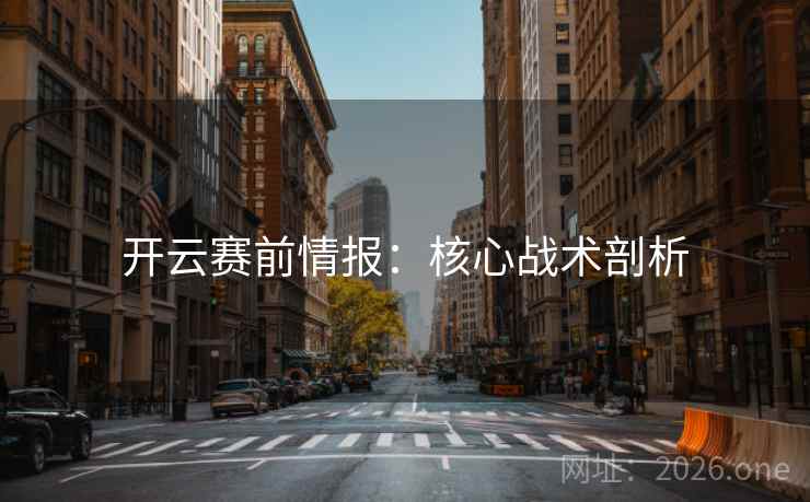开云赛前情报:核心战术剖析