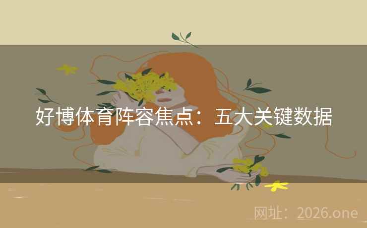 好博体育阵容焦点：五大关键数据  第2张