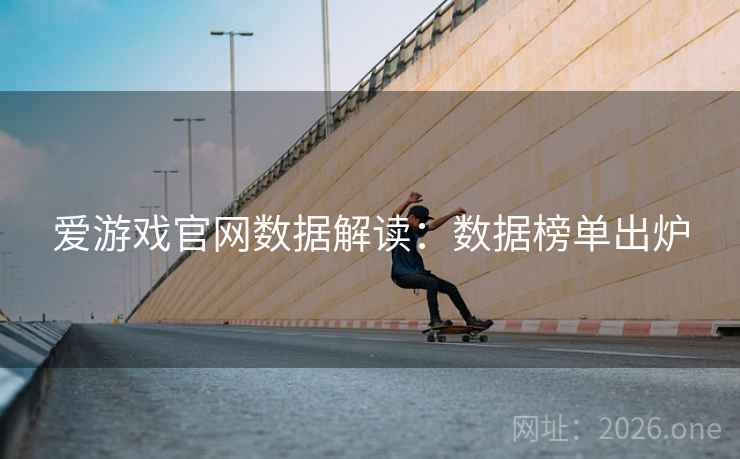 爱游戏官网数据解读:数据榜单出炉  第2张 爱游戏官网数据解读:数据榜单出炉  第2张