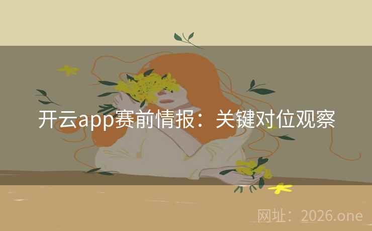 开云app赛前情报:关键对位观察  第2张 开云app赛前情报:关键对位观察  第2张