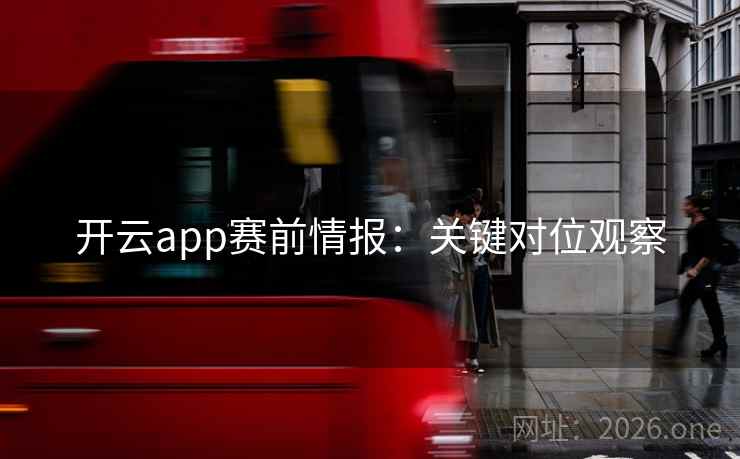 开云app赛前情报:关键对位观察