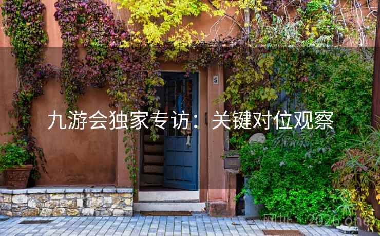 九游会独家专访:关键对位观察