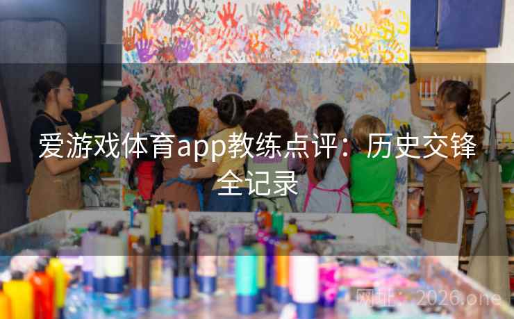 爱游戏体育app教练点评：历史交锋全记录